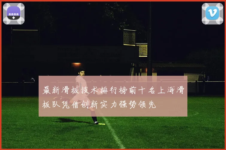 最新滑板技术排行榜前十名上海滑板队凭借创新实力强势领先