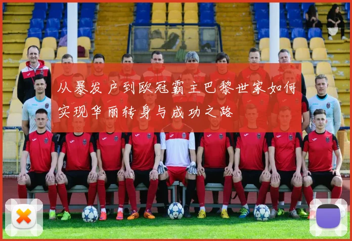从暴发户到欧冠霸主巴黎世家如何实现华丽转身与成功之路