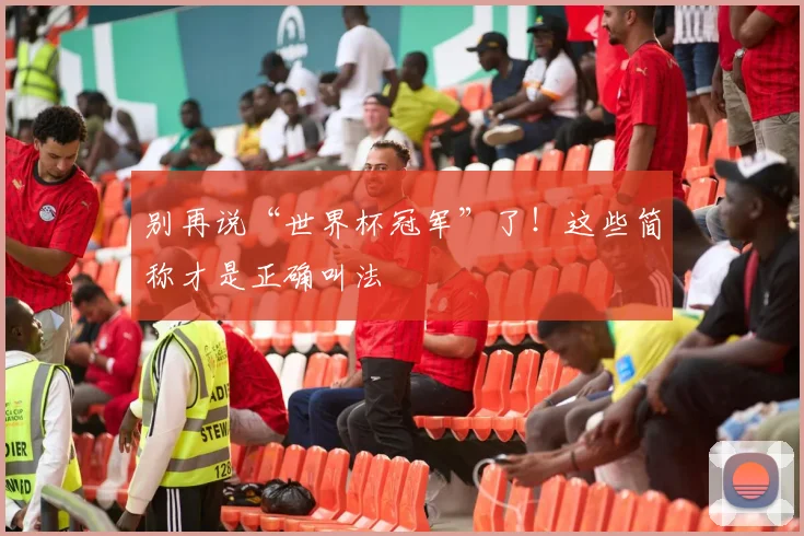 别再说“世界杯冠军”了！这些简称才是正确叫法