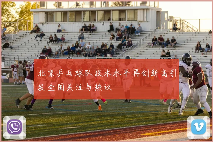 北京乒乓球队技术水平再创新高引发全国关注与热议