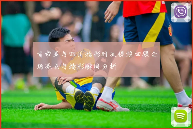 肯帝亚与四川精彩对决视频回顾全场亮点与精彩瞬间分析